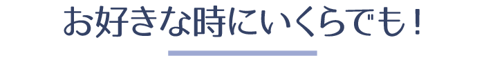 お好き時にいくらでも！